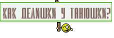 как делишки у Танюшки?