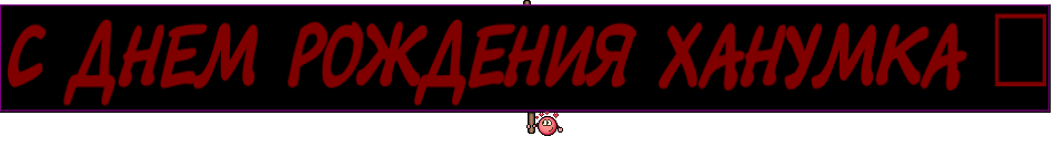 С ДНЕМ РОЖДЕНИЯ ХАНУМКА ❤