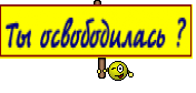 Ты освободилась ?