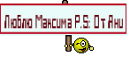 Люблю Максима P.S: От Ани