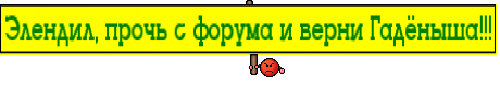 Элендил, прочь с форума и верни Гадёныша!!!
