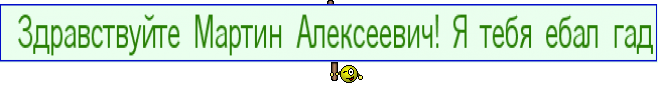  Здравствуйте Мартин Алексеевич! Я тебя ебал гад