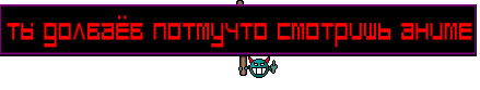 ты долбаёб потмучто смотришь аниме