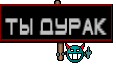 Ты дурак