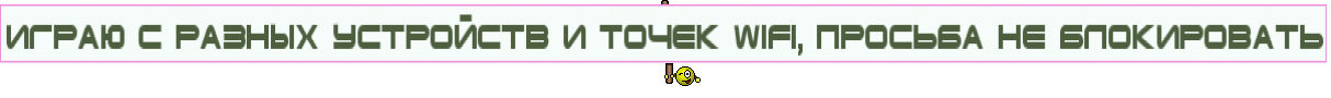 Играю с разных устройств и точек wifi, просьба не блокировать