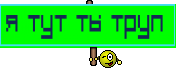 Я тут ты труп 