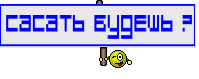 САСАТЬ БУДЕШЬ ?