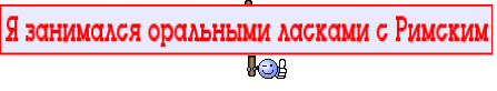 Я занимался оральными ласками с Римским