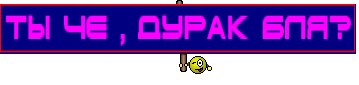 ТЫ ЧЕ , ДУРАК БЛЯ?