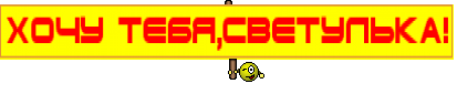 ХОЧУ ТЕБЯ,СВЕТУЛЬКА!