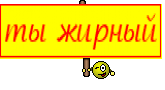 ты жирный
