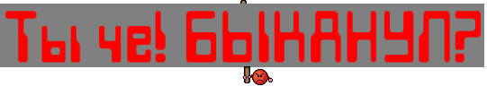 Ты че! БЫКАНУЛ?
