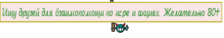 Ищу друзей для взаимопомощи по игре и акциях. Желательно 80+