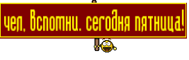 чел, вспомни. сегодня пятница!