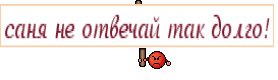 саня не отвечай так долго!