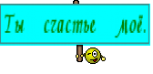 Ты счастье моё.