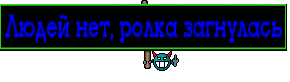 Людей нет, ролка загнулась