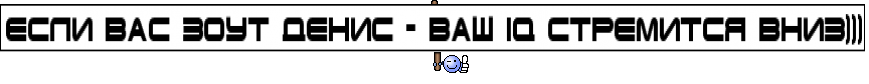 Если вас зоут Денис - ваш IQ стремится вниз)))