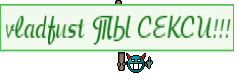 vladfust ТЫ СЕКСИ!!!