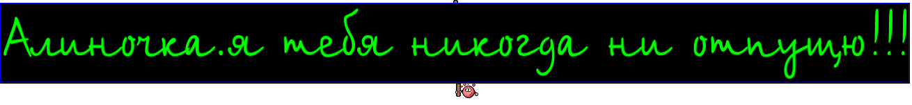 Алиночка.я тебя никогда ни отпущю!!!