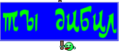 ТЫ ДИБИЛ