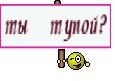 ты тупой?