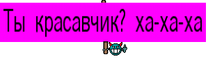 Ты красавчик? ха-ха-ха