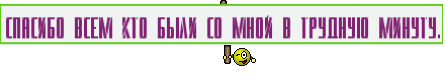 Спасибо всем кто были со мной в трудную минуту.