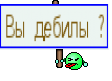 Вы дебилы ?