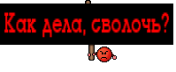 Как дела, сволочь?