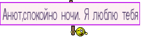 Анют,спокойно ночи. Я люблю тебя