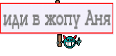 иди в жопу Аня