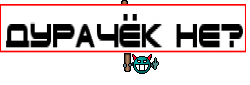ДУРАЧЁК НЕ?