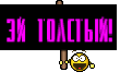 эй толстый!