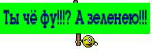 Ты чё фу!!!? А зеленею!!!