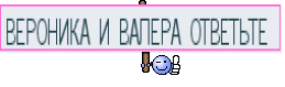 ВЕРОНИКА И ВАЛЕРА ОТВЕТЬТЕ 