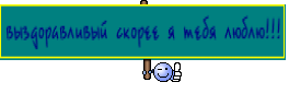 выздоравливый скорее я тебя люблю!!!