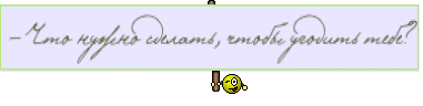 — Что нужно сделать, чтобы угодить тебе?