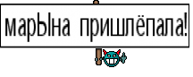 марЫна пришлёпала!