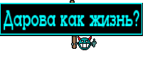Дарова как жизнь?