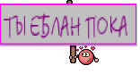 ТЫ ЕБЛАН ПОКА 