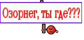 Озорнег, ты где???