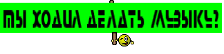Ты ходил делать музыку?