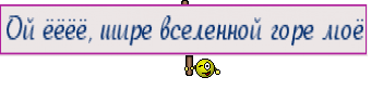 Ой ёёёё, шире вселенной горе моё