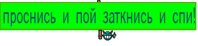 проснись и пой заткнись и спи!