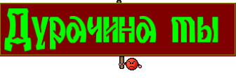Дурачина ты 