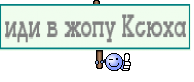 иди в жопу Ксюха